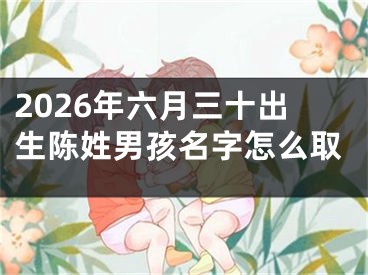 2026年六月三十出生陈姓男孩名字怎么取
