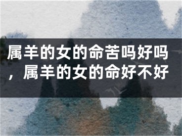 属羊的女的命苦吗好吗，属羊的女的命好不好
