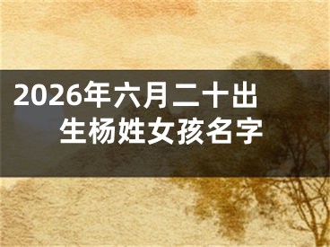 2026年六月二十出生杨姓女孩名字