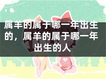 属羊的属于哪一年出生的，属羊的属于哪一年出生的人
