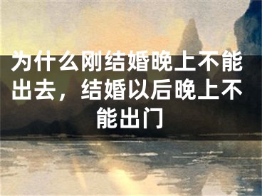 为什么刚结婚晚上不能出去，结婚以后晚上不能出门