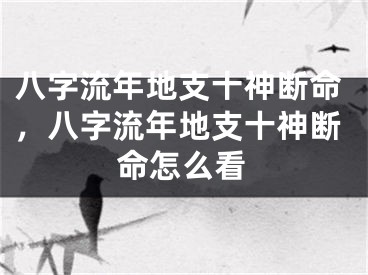 八字流年地支十神断命，八字流年地支十神断命怎么看