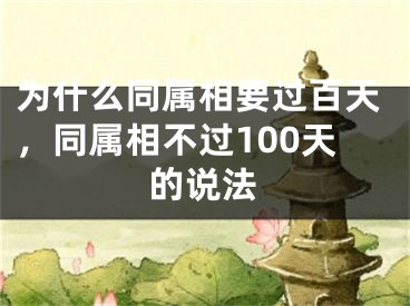 为什么同属相要过百天，同属相不过100天的说法
