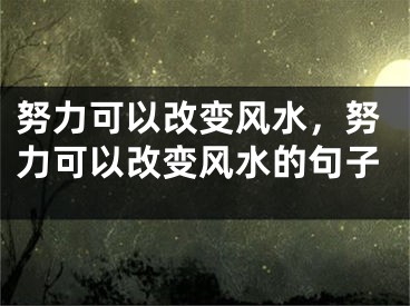 努力可以改变风水,努力可以改变风水的句子
