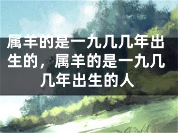 属羊的是一九几几年出生的,属羊的是一九几几年出生的人