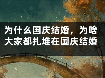 为什么国庆结婚,为啥大家都扎堆在国庆结婚