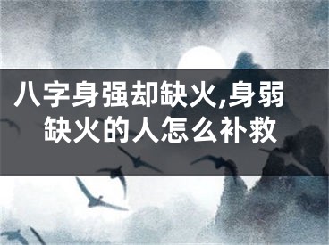八字身强却缺火,身弱缺火的人怎么补救
