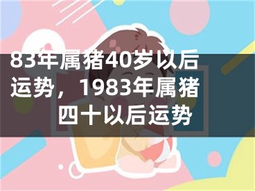 83年属猪40岁以后运势，1983年属猪四十以后运势