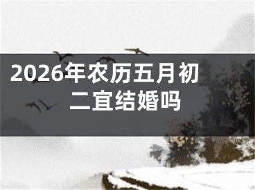 2026年农历五月初二宜结婚吗