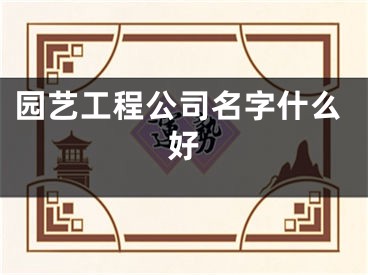 园艺工程公司名字什么好