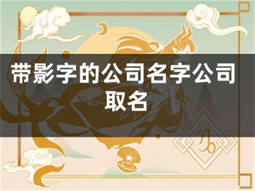 带影字的公司名字公司取名