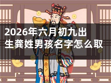 2026年六月初九出生龚姓男孩名字怎么取