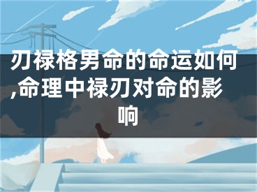 刃禄格男命的命运如何,命理中禄刃对命的影响