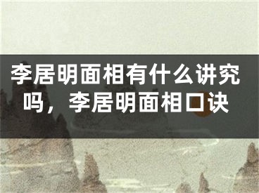 李居明面相有什么讲究吗，李居明面相口诀