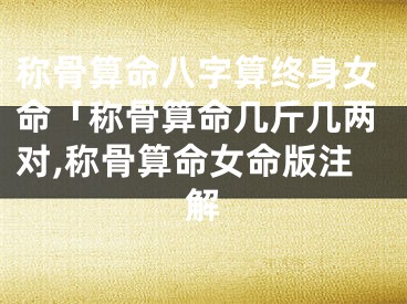 称骨算命八字算终身女命「称骨算命几斤几两对,称骨算命女命版注解