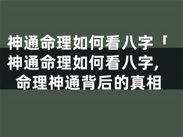 神通命理如何看八字「神通命理如何看八字,命理神通背后的真相