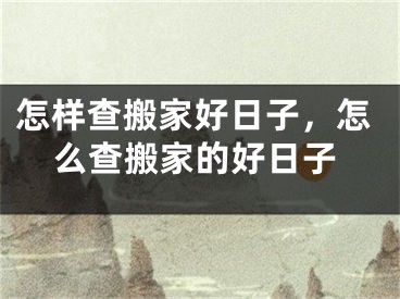 怎样查搬家好日子，怎么查搬家的好日子