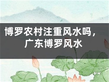 博罗农村注重风水吗,广东博罗风水