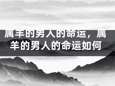 属羊的男人的命运,属羊的男人的命运如何