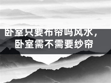 卧室只要布帘吗风水,卧室需不需要纱帘