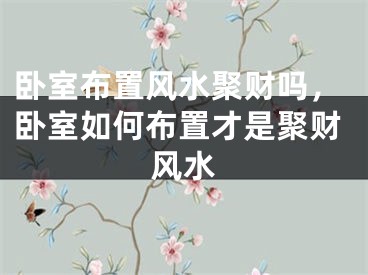 卧室布置风水聚财吗，卧室如何布置才是聚财风水