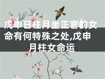 戊申日柱月坐正官的女命有何特殊之处,戊申月柱女命运