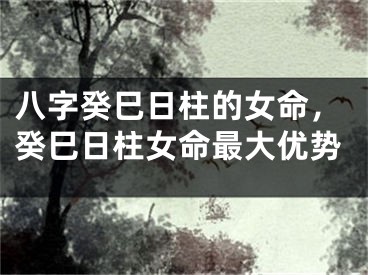 八字癸巳日柱的女命，癸巳日柱女命最大优势