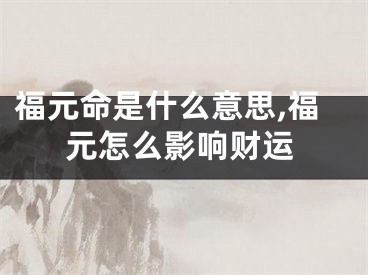 福元命是什么意思,福元怎么影响财运