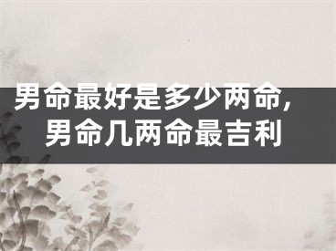 男命最好是多少两命,男命几两命最吉利