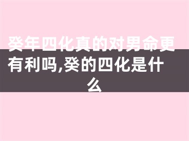 癸年四化真的对男命更有利吗,癸的四化是什么
