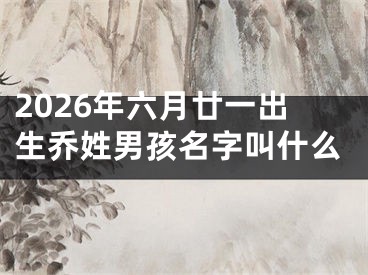2026年六月廿一出生乔姓男孩名字叫什么