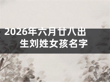 2026年六月廿八出生刘姓女孩名字