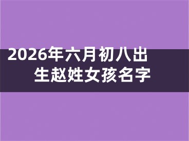 2026年六月初八出生赵姓女孩名字