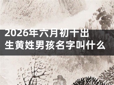 2026年六月初十出生黄姓男孩名字叫什么