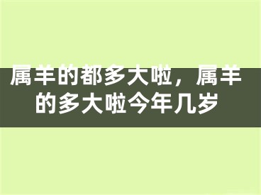 属羊的都多大啦，属羊的多大啦今年几岁