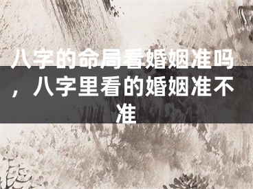 八字的命局看婚姻准吗，八字里看的婚姻准不准