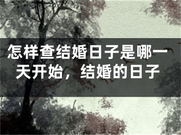 怎样查结婚日子是哪一天开始，结婚的日子