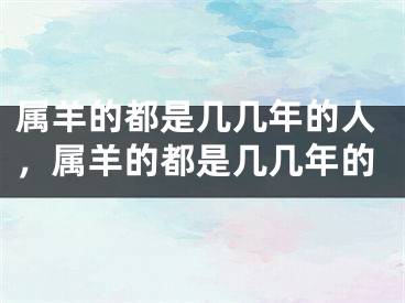 属羊的都是几几年的人，属羊的都是几几年的
