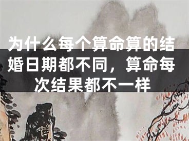 为什么每个算命算的结婚日期都不同，算命每次结果都不一样