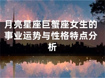 月亮星座巨蟹座女生的事业运势与性格特点分析