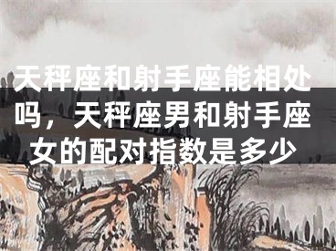 天秤座和射手座能相处吗，天秤座男和射手座女的配对指数是多少