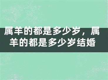 属羊的都是多少岁，属羊的都是多少岁结婚