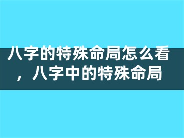 八字的特殊命局怎么看，八字中的特殊命局