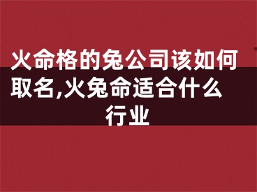 火命格的兔公司该如何取名,火兔命适合什么行业