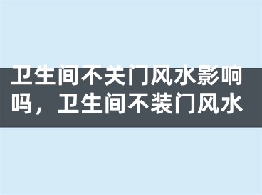 卫生间不关门风水影响吗，卫生间不装门风水