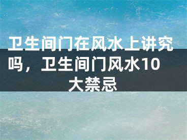 卫生间门在风水上讲究吗，卫生间门风水10大禁忌