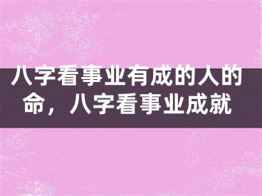 八字看事业有成的人的命，八字看事业成就