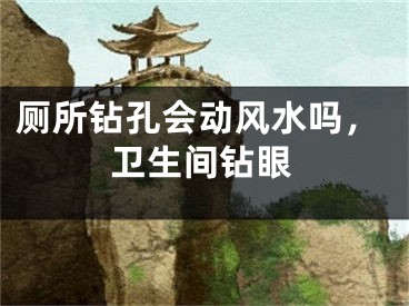厕所钻孔会动风水吗，卫生间钻眼