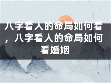 八字看人的命局如何看，八字看人的命局如何看婚姻