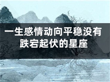 一生感情动向平稳没有跌宕起伏的星座